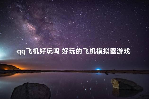 qq飞机好玩吗 好玩的飞机模拟器游戏